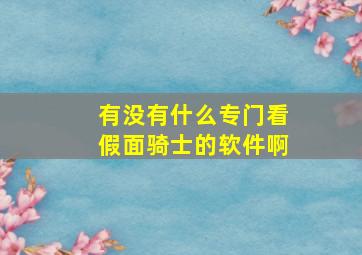 有没有什么专门看假面骑士的软件啊