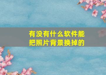 有没有什么软件能把照片背景换掉的