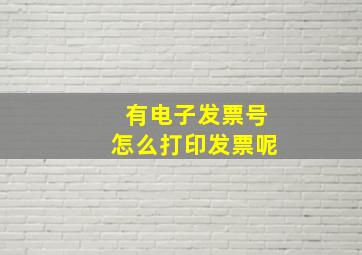 有电子发票号怎么打印发票呢