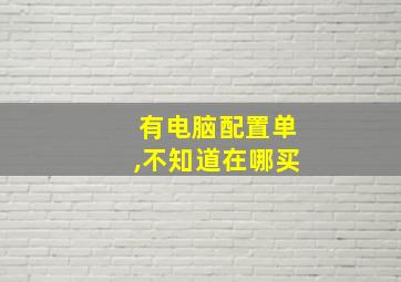 有电脑配置单,不知道在哪买