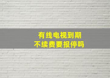 有线电视到期不续费要报停吗