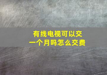 有线电视可以交一个月吗怎么交费