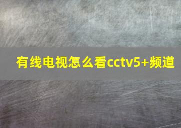 有线电视怎么看cctv5+频道