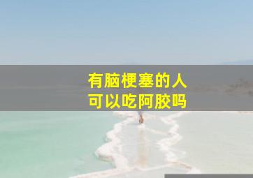 有脑梗塞的人可以吃阿胶吗