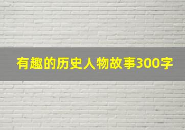 有趣的历史人物故事300字