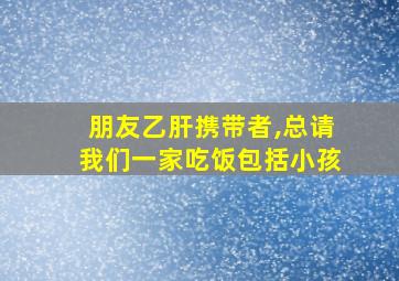 朋友乙肝携带者,总请我们一家吃饭包括小孩