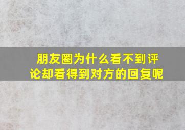 朋友圈为什么看不到评论却看得到对方的回复呢