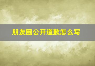 朋友圈公开道歉怎么写