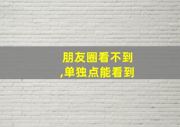 朋友圈看不到,单独点能看到