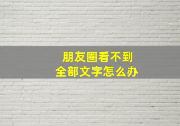 朋友圈看不到全部文字怎么办