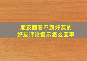 朋友圈看不到好友的好友评论提示怎么回事