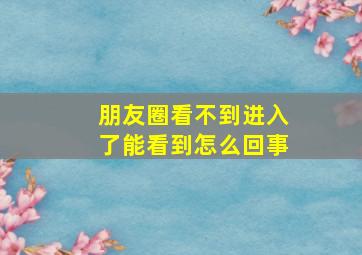 朋友圈看不到进入了能看到怎么回事