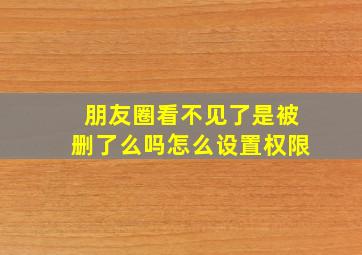 朋友圈看不见了是被删了么吗怎么设置权限