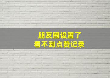 朋友圈设置了看不到点赞记录