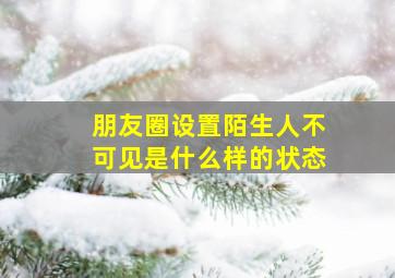 朋友圈设置陌生人不可见是什么样的状态