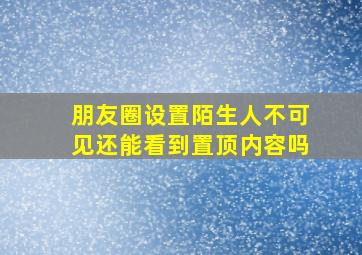 朋友圈设置陌生人不可见还能看到置顶内容吗