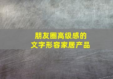 朋友圈高级感的文字形容家居产品