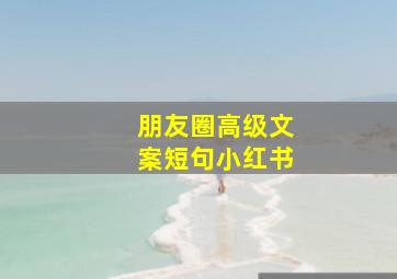 朋友圈高级文案短句小红书