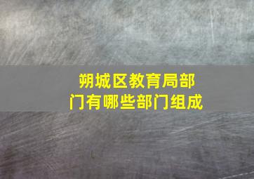 朔城区教育局部门有哪些部门组成