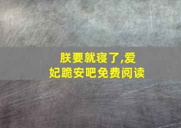 朕要就寝了,爱妃跪安吧免费阅读