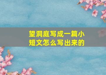 望洞庭写成一篇小短文怎么写出来的