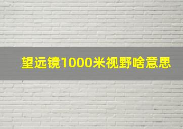 望远镜1000米视野啥意思