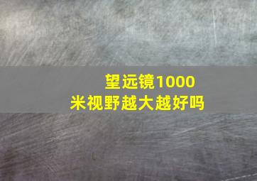 望远镜1000米视野越大越好吗