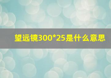 望远镜300*25是什么意思