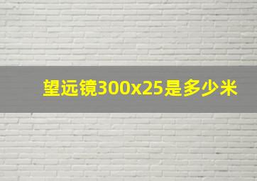 望远镜300x25是多少米