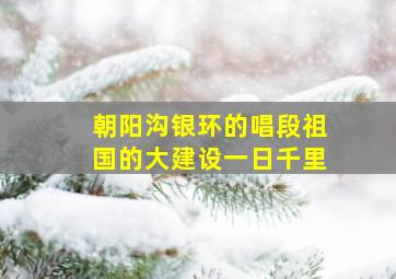 朝阳沟银环的唱段祖国的大建设一日千里