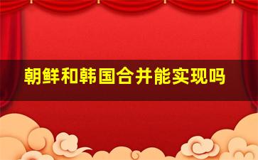 朝鲜和韩国合并能实现吗