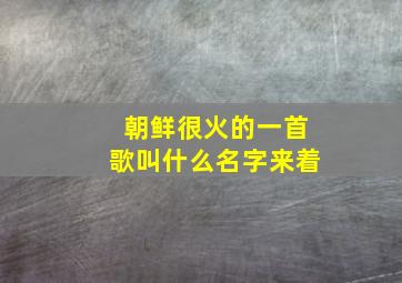 朝鲜很火的一首歌叫什么名字来着