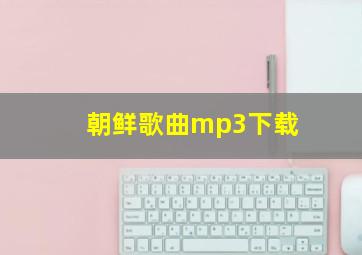 朝鲜歌曲mp3下载