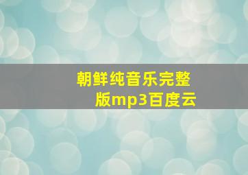 朝鲜纯音乐完整版mp3百度云