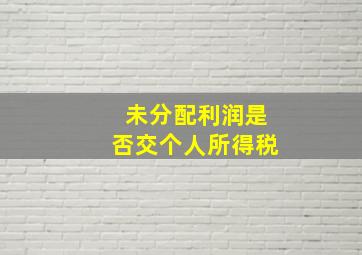 未分配利润是否交个人所得税