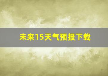 未来15天气预报下载