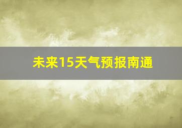 未来15天气预报南通