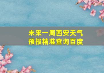 未来一周西安天气预报精准查询百度