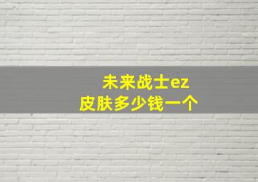 未来战士ez皮肤多少钱一个