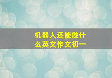 机器人还能做什么英文作文初一