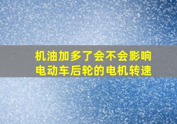 机油加多了会不会影响电动车后轮的电机转速