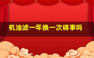 机油滤一年换一次碍事吗