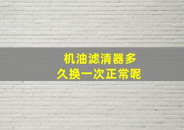 机油滤清器多久换一次正常呢