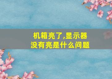 机箱亮了,显示器没有亮是什么问题