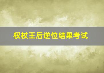 权杖王后逆位结果考试