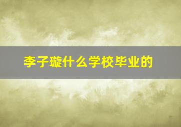 李子璇什么学校毕业的