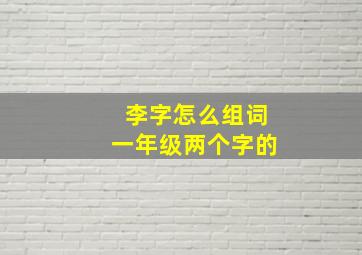 李字怎么组词一年级两个字的