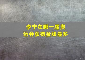 李宁在哪一届奥运会获得金牌最多