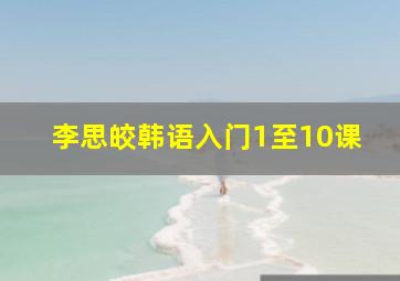 李思皎韩语入门1至10课