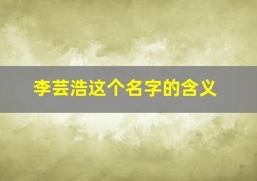 李芸浩这个名字的含义